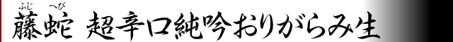 藤蛇辛口純吟おりがらみ生